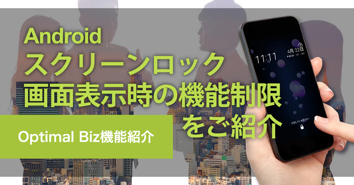 Optimal Biz バージョン9 7 0新機能のご紹介 Androidスクリーンロック画面表示時の機能制限 Optimal Biz 市場シェア No 1 Mdm Pc管理サービス Optimal Biz バージョン9 7 0新機能のご紹介 Androidスクリーンロック画面表示時の機能制限 Optimal Biz 市場シェア No 1 Mdm Pc管理サービス