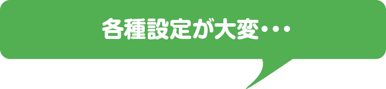 各種設定が大変