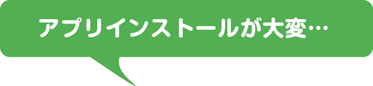 アプリインストールが大変